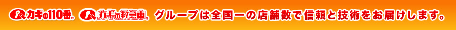 カギの110番 カギの救急車 グループは全国一の店舗数で信頼と技術をお届けします｡